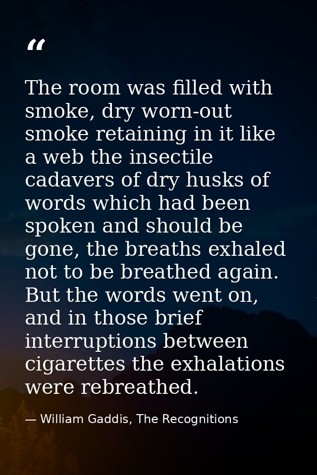 The room was filled with smoke, dry worn-out smoke retaining in it like a web the insectile cadavers of dry husks of wor — William Gaddis, The Recognitions