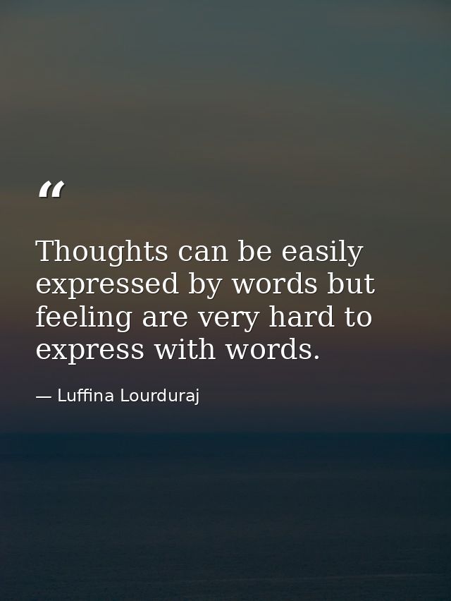 Thoughts can be easily expressed by words but feeling are very hard to express with words. — Luffina Lourduraj