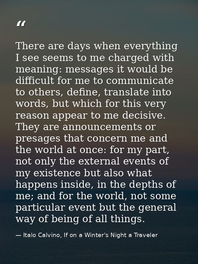 There are days when everything I see seems to me charged with meaning: messages it would be difficult for me to communic — Italo Calvino, If on a Winter's Night a Traveler