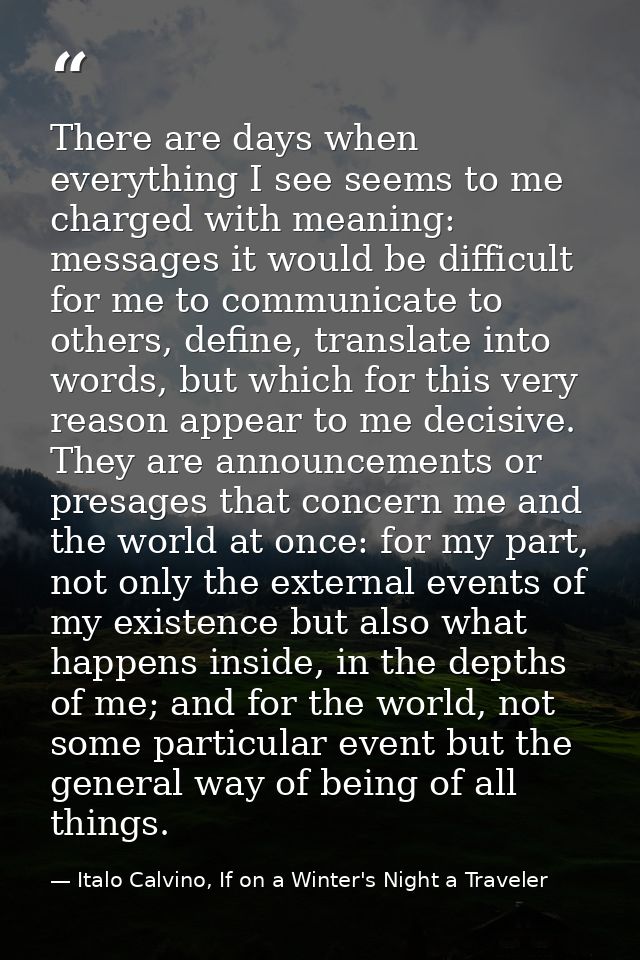 There are days when everything I see seems to me charged with meaning: messages it would be difficult for me to communic — Italo Calvino, If on a Winter's Night a Traveler