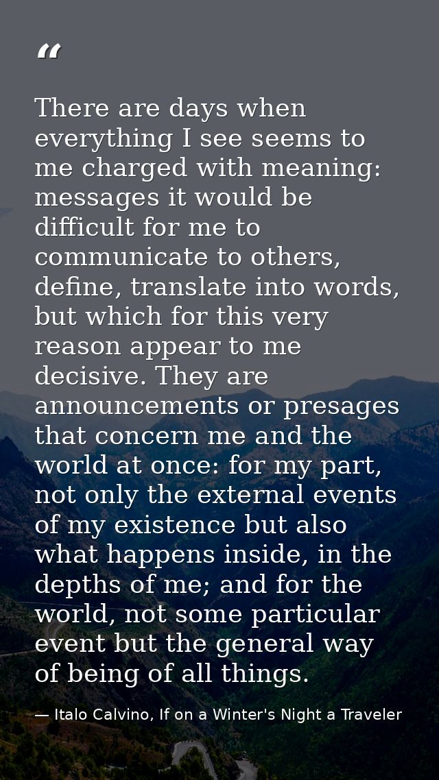 There are days when everything I see seems to me charged with meaning: messages it would be difficult for me to communic — Italo Calvino, If on a Winter's Night a Traveler