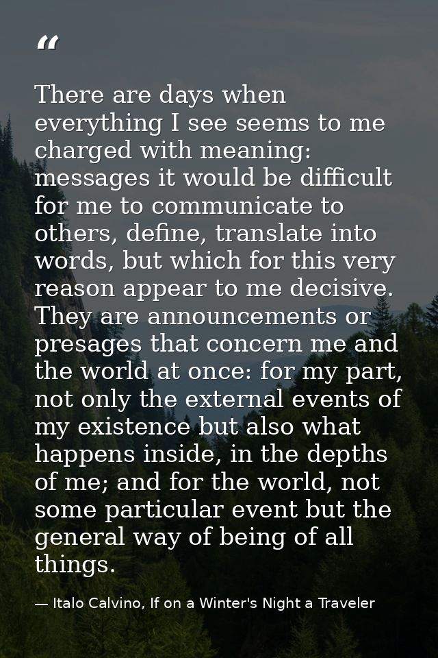 There are days when everything I see seems to me charged with meaning: messages it would be difficult for me to communic — Italo Calvino, If on a Winter's Night a Traveler