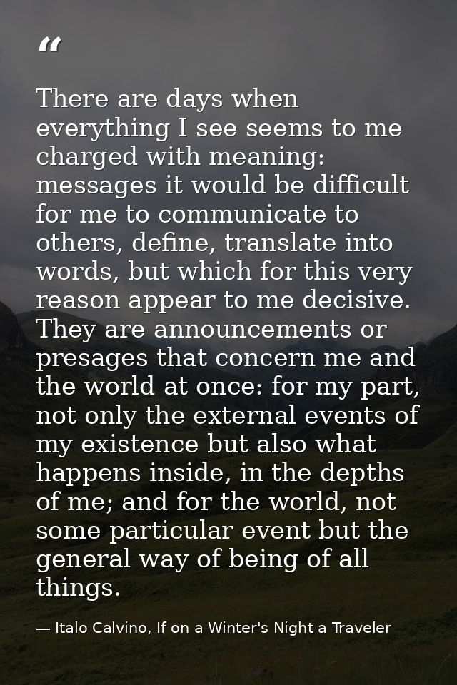 There are days when everything I see seems to me charged with meaning: messages it would be difficult for me to communic — Italo Calvino, If on a Winter's Night a Traveler