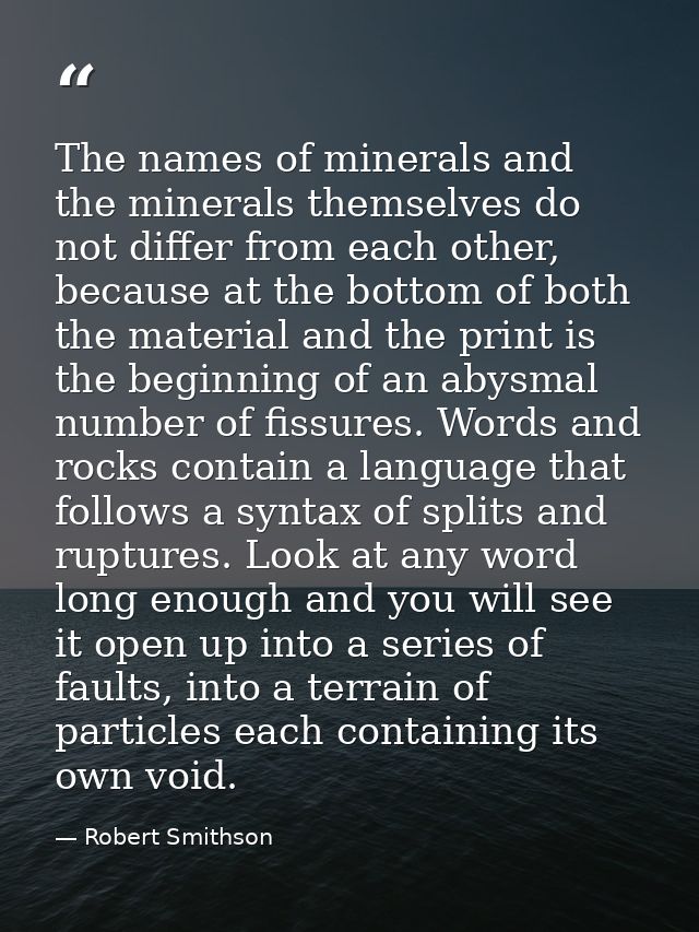 The names of minerals and the minerals themselves do not differ from each other, because at the bottom of both the mater — Robert Smithson