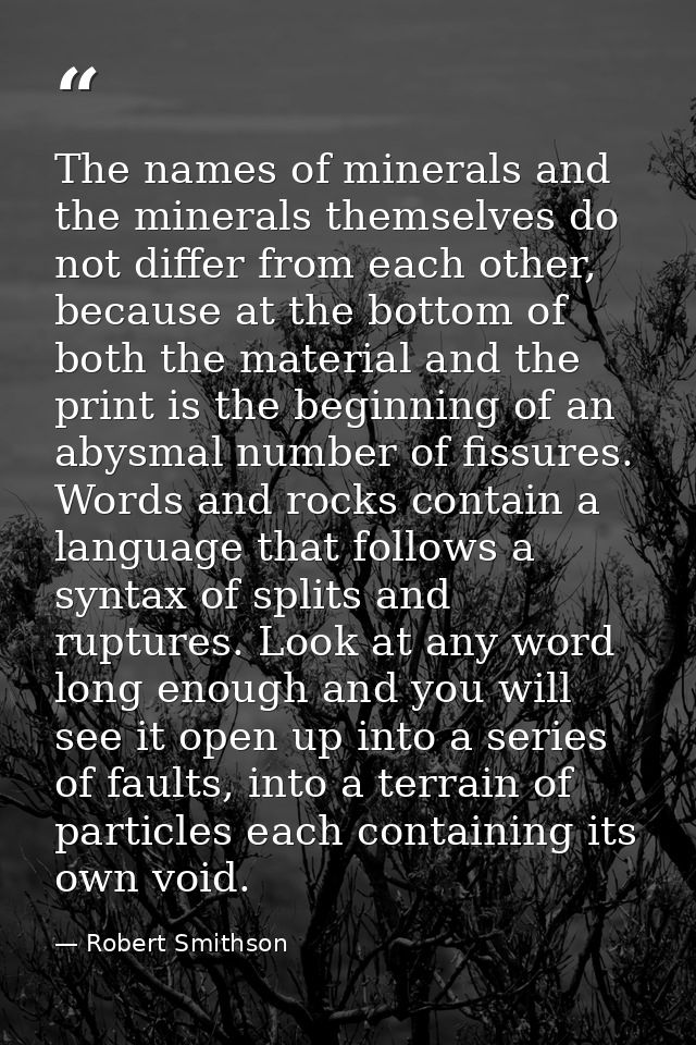The names of minerals and the minerals themselves do not differ from each other, because at the bottom of both the mater — Robert Smithson
