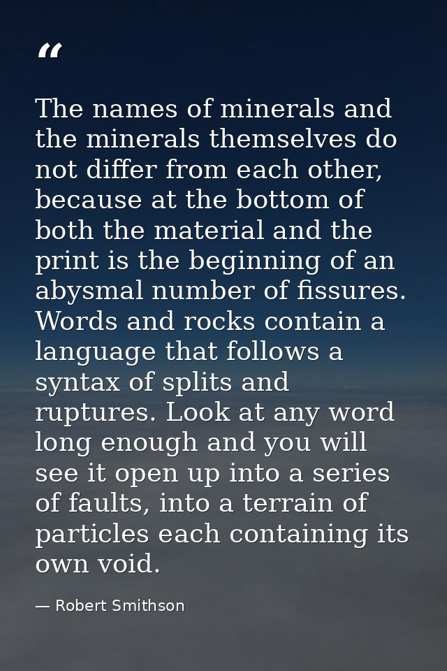 The names of minerals and the minerals themselves do not differ from each other, because at the bottom of both the mater — Robert Smithson