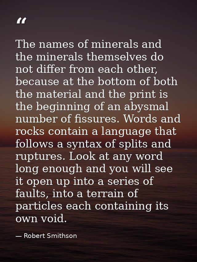 The names of minerals and the minerals themselves do not differ from each other, because at the bottom of both the mater — Robert Smithson