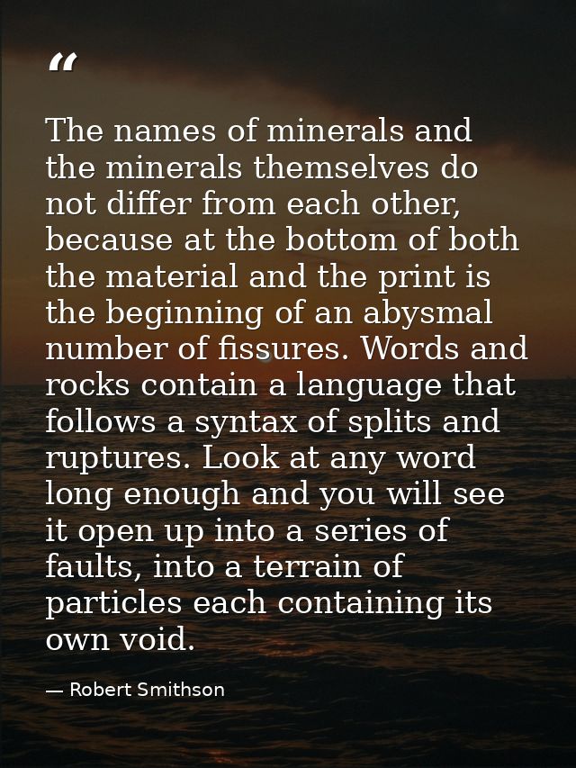 The names of minerals and the minerals themselves do not differ from each other, because at the bottom of both the mater — Robert Smithson