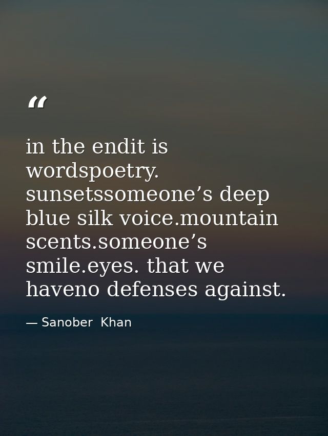 in the endit is wordspoetry. sunsetssomeone’s deep blue silk voice.mountain scents.someone’s smile.eyes. that we haveno  — Sanober  Khan
