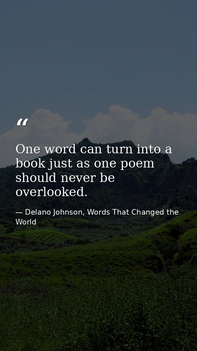 One word can turn into a book just as one poem should never be overlooked. — Delano Johnson, Words That Changed the World