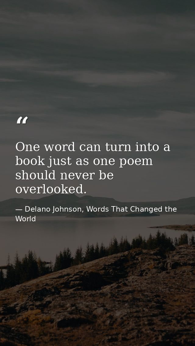One word can turn into a book just as one poem should never be overlooked. — Delano Johnson, Words That Changed the World