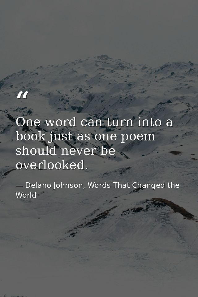 One word can turn into a book just as one poem should never be overlooked. — Delano Johnson, Words That Changed the World