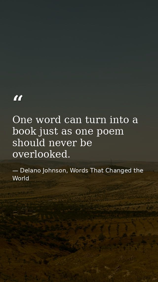 One word can turn into a book just as one poem should never be overlooked. — Delano Johnson, Words That Changed the World