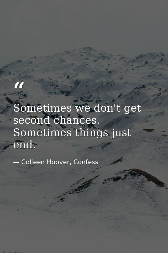 Sometimes we don't get second chances. Sometimes things just end. — Colleen Hoover, Confess