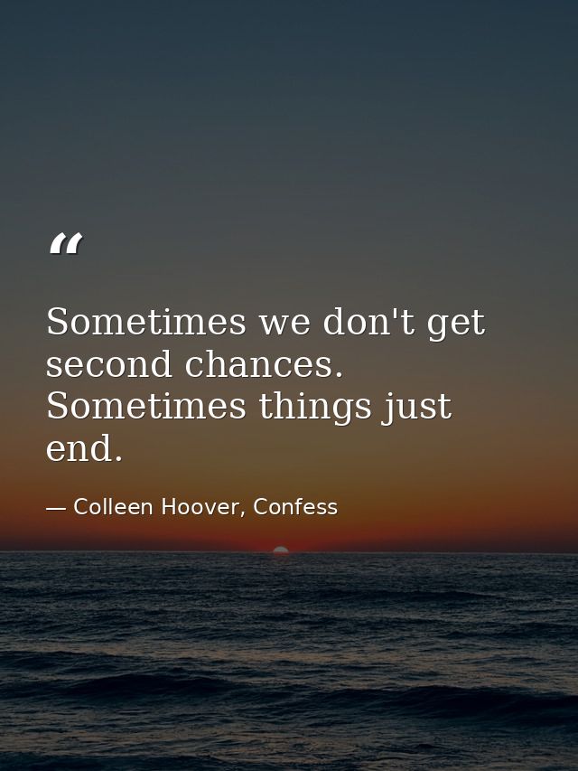Sometimes we don't get second chances. Sometimes things just end. — Colleen Hoover, Confess
