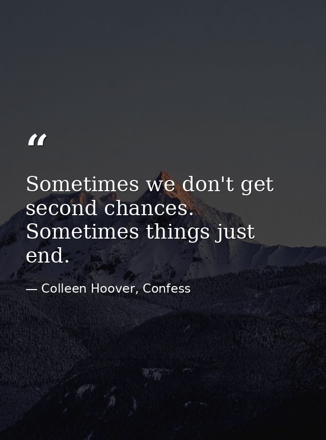 Sometimes we don't get second chances. Sometimes things just end. — Colleen Hoover, Confess