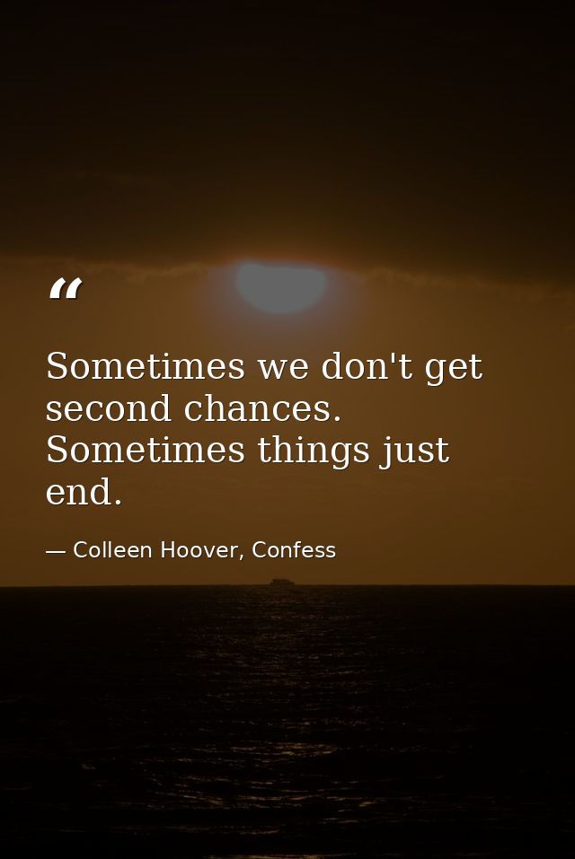 Sometimes we don't get second chances. Sometimes things just end. — Colleen Hoover, Confess