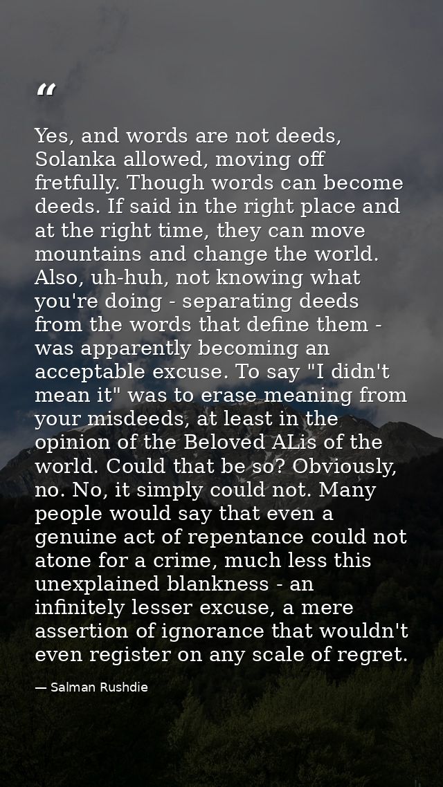 Yes, and words are not deeds, Solanka allowed, moving off fretfully. Though words can become deeds. If said in the right — Salman Rushdie
