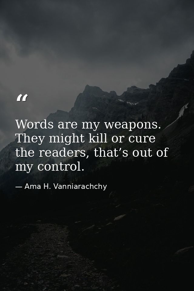 Words are my weapons. They might kill or cure the readers, that’s out of my control. — Ama H. Vanniarachchy