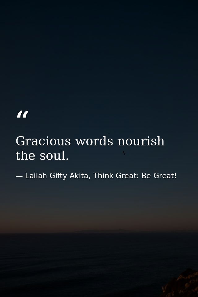 Gracious words nourish the soul. — Lailah Gifty Akita, Think Great: Be Great!