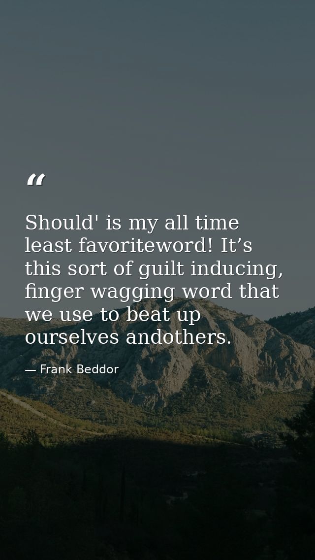 Should' is my all time least favoriteword! It’s this sort of guilt inducing, finger wagging word that we use to beat up  — Frank Beddor