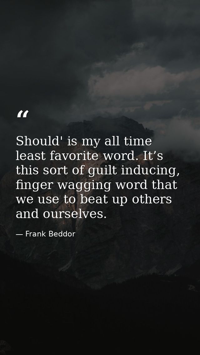 Should' is my all time least favorite word. It’s this sort of guilt inducing, finger wagging word that we use to beat up — Frank Beddor