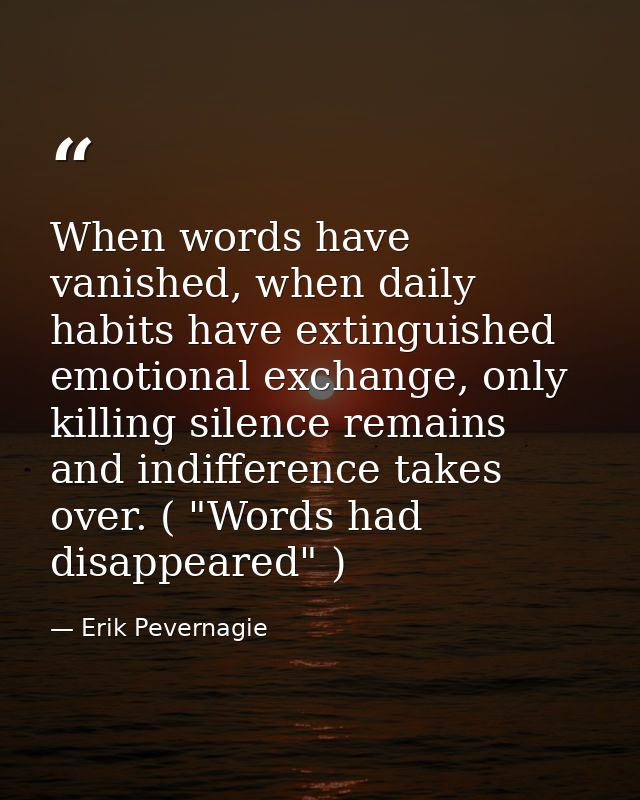 When words have vanished, when daily habits have extinguished emotional exchange, only killing silence remains and indif — Erik Pevernagie