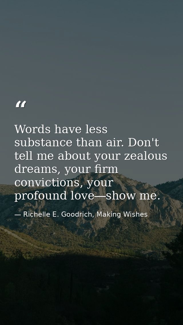 Words have less substance than air. Don't tell me about your zealous dreams, your firm convictions, your profound love―s — Richelle E. Goodrich, Making Wishes