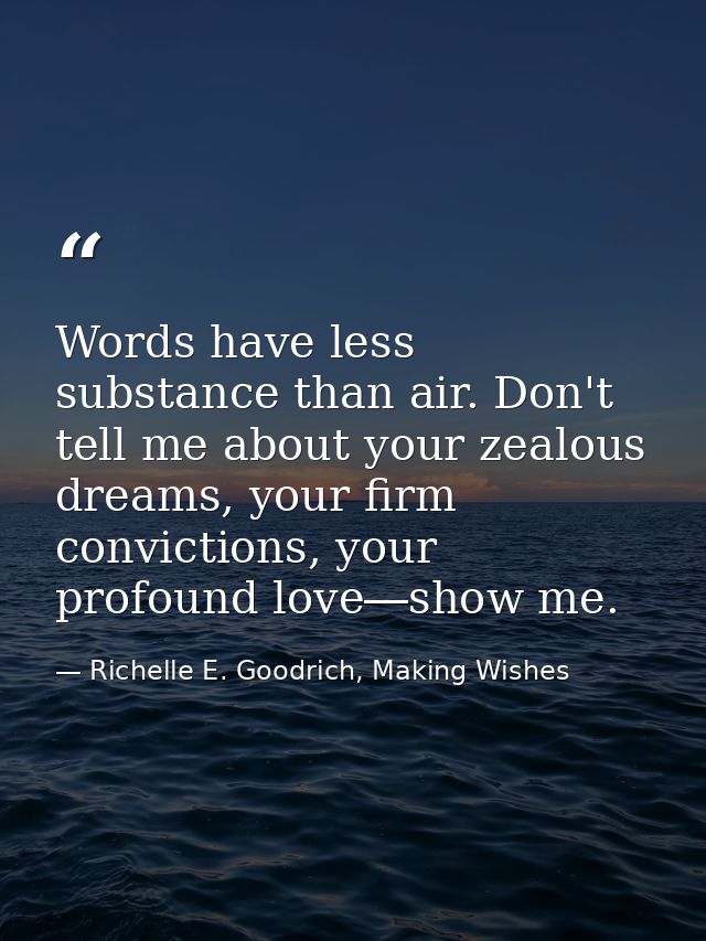Words have less substance than air. Don't tell me about your zealous dreams, your firm convictions, your profound love―s — Richelle E. Goodrich, Making Wishes