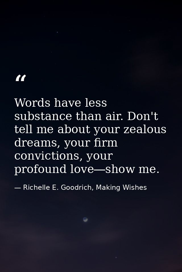 Words have less substance than air. Don't tell me about your zealous dreams, your firm convictions, your profound love―s — Richelle E. Goodrich, Making Wishes