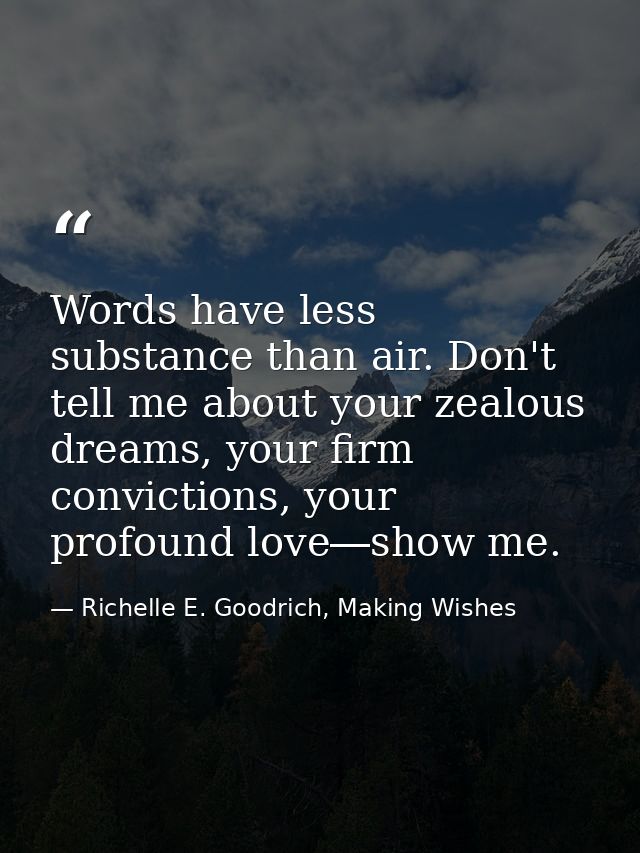 Words have less substance than air. Don't tell me about your zealous dreams, your firm convictions, your profound love―s — Richelle E. Goodrich, Making Wishes