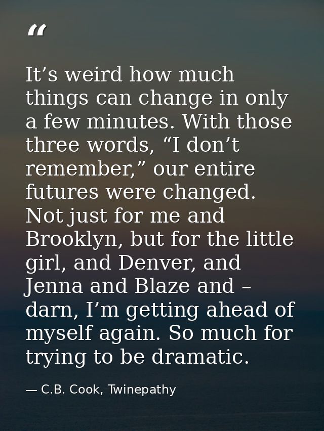 It’s weird how much things can change in only a few minutes. With those three words, “I don’t remember,” our entire futu — C.B. Cook, Twinepathy