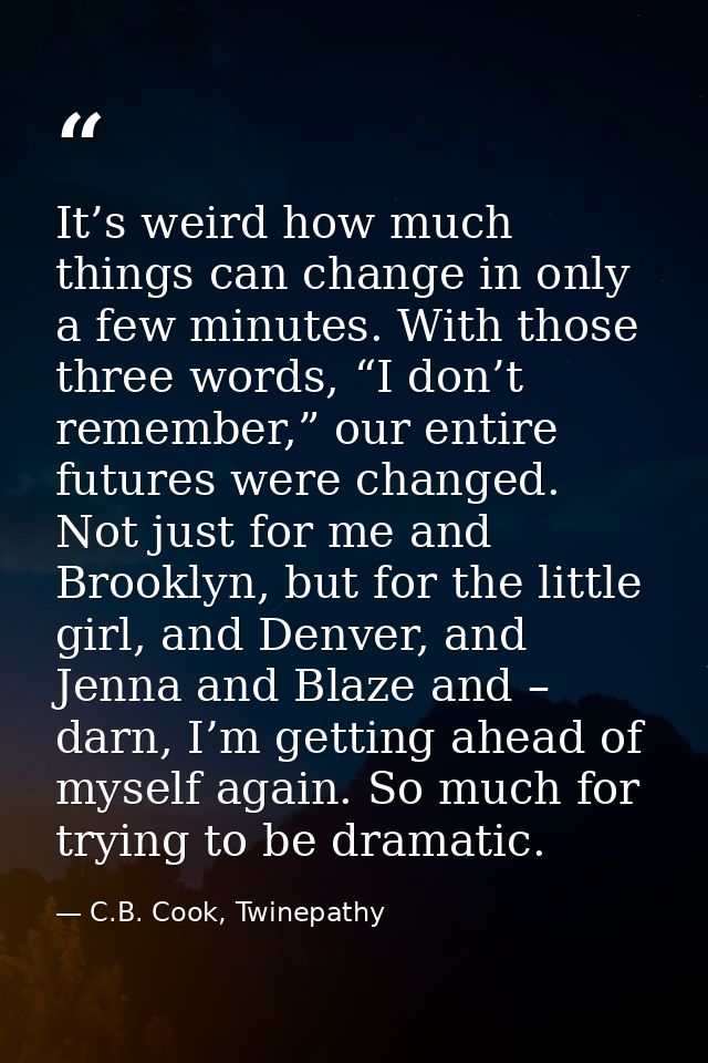 It’s weird how much things can change in only a few minutes. With those three words, “I don’t remember,” our entire futu — C.B. Cook, Twinepathy