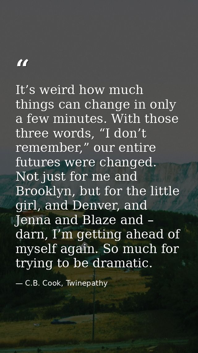 It’s weird how much things can change in only a few minutes. With those three words, “I don’t remember,” our entire futu — C.B. Cook, Twinepathy