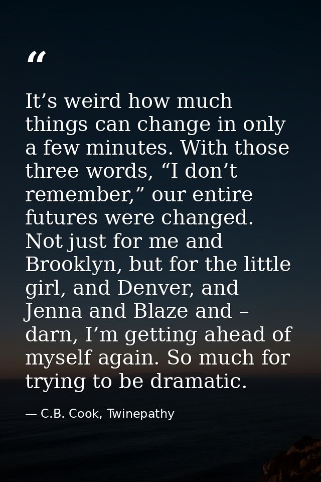 It’s weird how much things can change in only a few minutes. With those three words, “I don’t remember,” our entire futu — C.B. Cook, Twinepathy