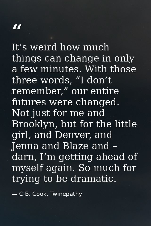 It’s weird how much things can change in only a few minutes. With those three words, “I don’t remember,” our entire futu — C.B. Cook, Twinepathy