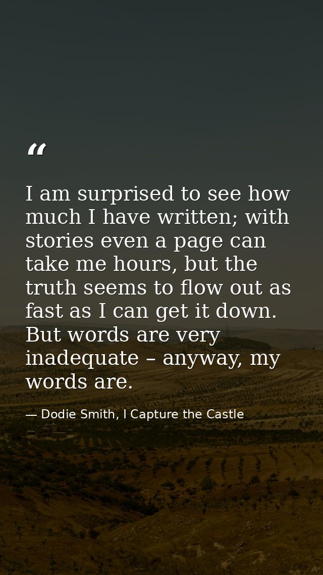 I am surprised to see how much I have written; with stories even a page can take me hours, but the truth seems to flow o — Dodie Smith, I Capture the Castle