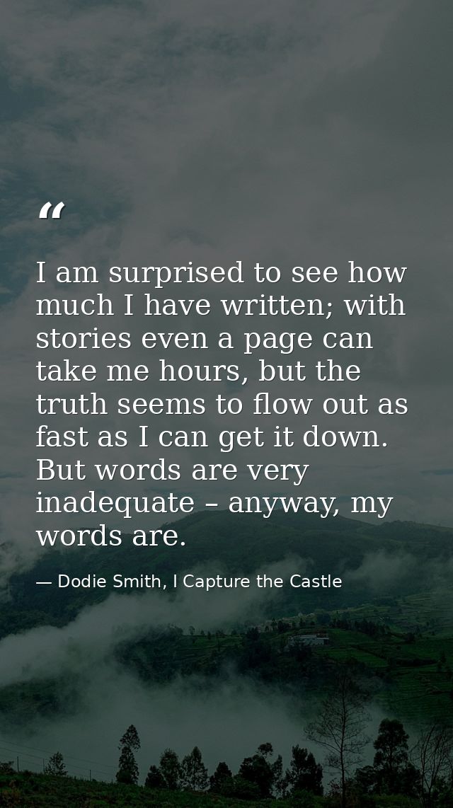 I am surprised to see how much I have written; with stories even a page can take me hours, but the truth seems to flow o — Dodie Smith, I Capture the Castle