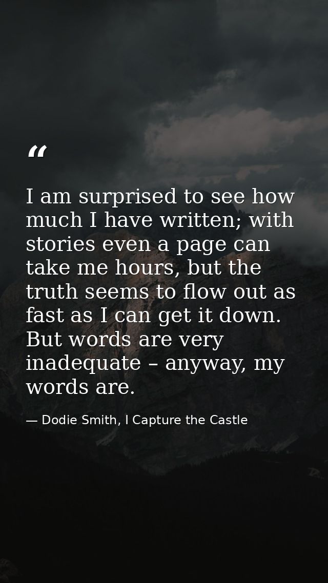 I am surprised to see how much I have written; with stories even a page can take me hours, but the truth seems to flow o — Dodie Smith, I Capture the Castle