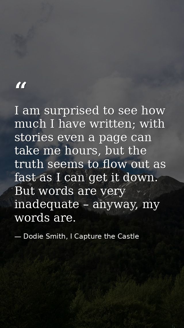I am surprised to see how much I have written; with stories even a page can take me hours, but the truth seems to flow o — Dodie Smith, I Capture the Castle
