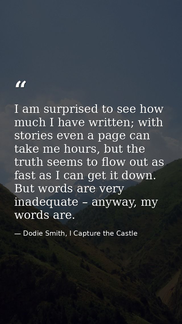 I am surprised to see how much I have written; with stories even a page can take me hours, but the truth seems to flow o — Dodie Smith, I Capture the Castle