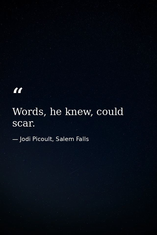Words, he knew, could scar. — Jodi Picoult, Salem Falls