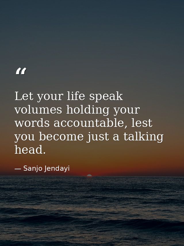 Let your life speak volumes holding your words accountable, lest you become just a talking head. — Sanjo Jendayi