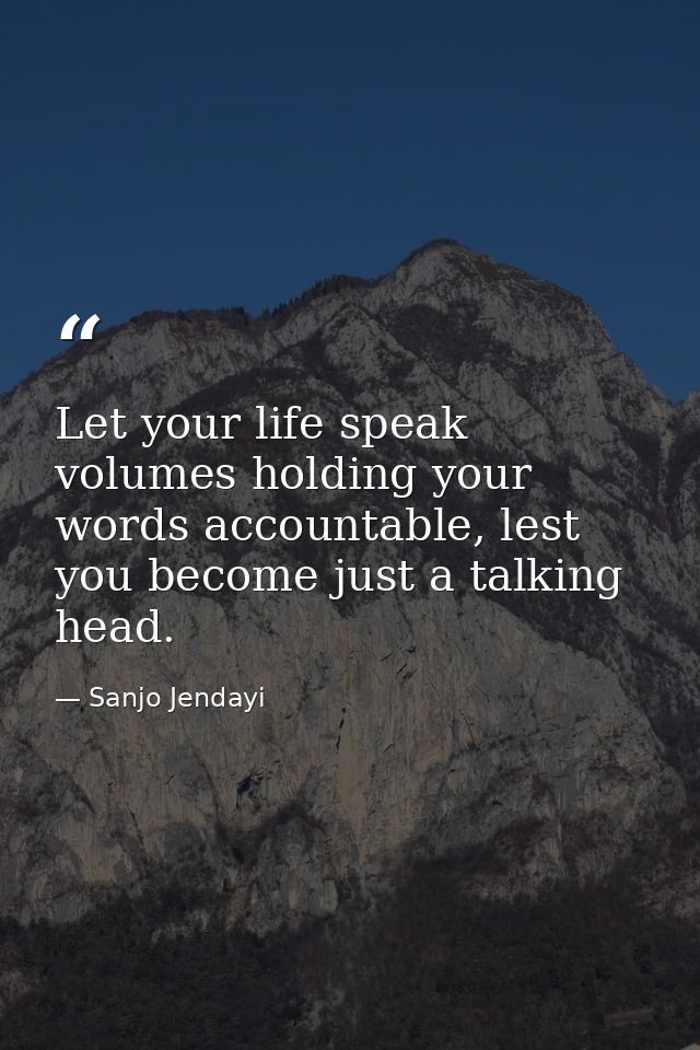 Let your life speak volumes holding your words accountable, lest you become just a talking head. — Sanjo Jendayi