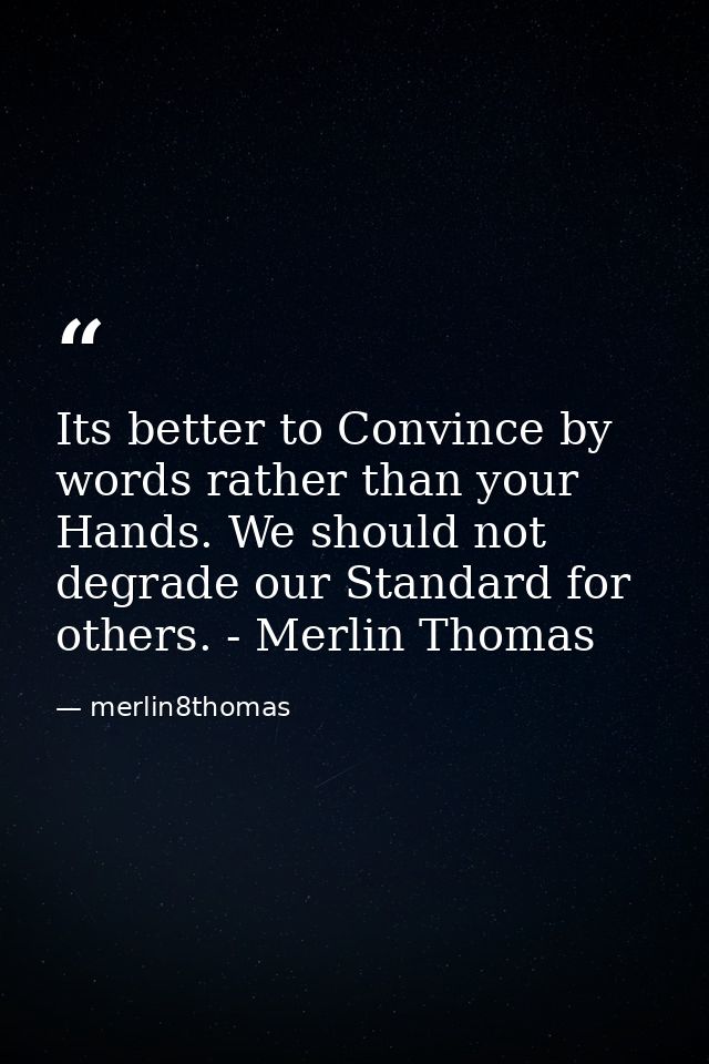 Its better to Convince by words rather than your Hands. We should not degrade our Standard for others. - Merlin Thomas — merlin8thomas