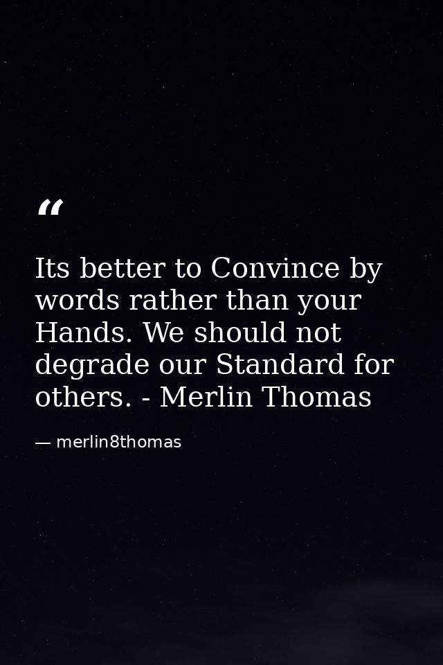 Its better to Convince by words rather than your Hands. We should not degrade our Standard for others. - Merlin Thomas — merlin8thomas