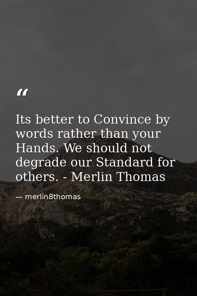 Its better to Convince by words rather than your Hands. We should not degrade our Standard for others. - Merlin Thomas — merlin8thomas