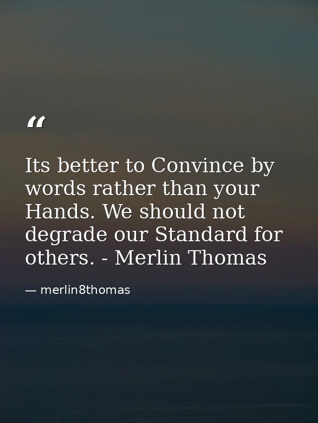 Its better to Convince by words rather than your Hands. We should not degrade our Standard for others. - Merlin Thomas — merlin8thomas