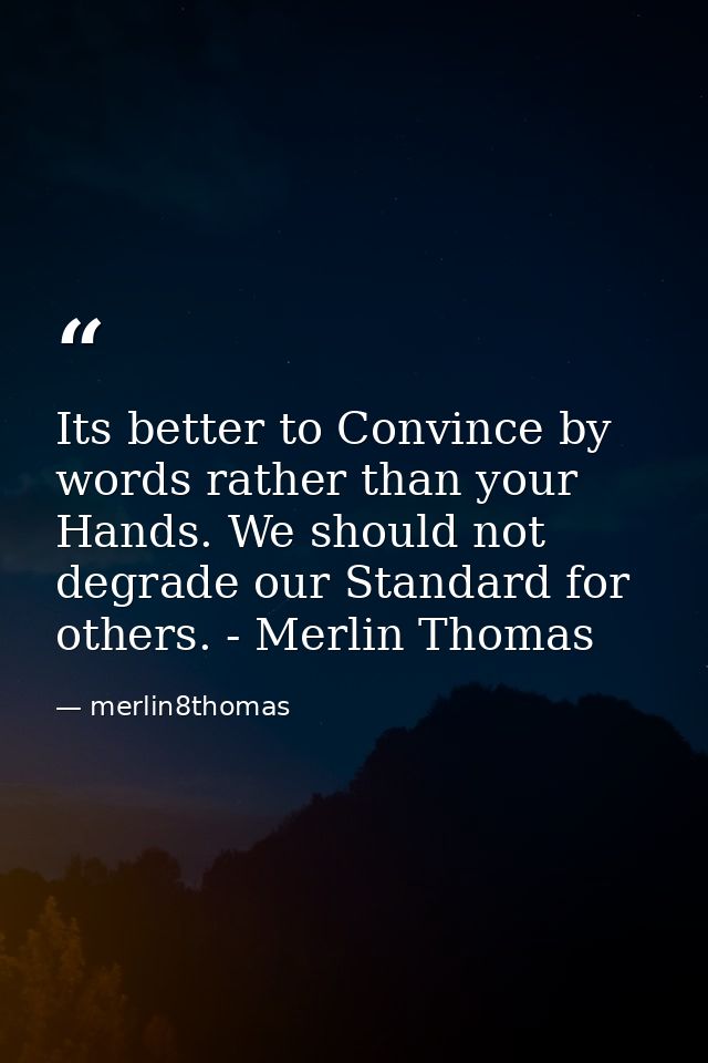 Its better to Convince by words rather than your Hands. We should not degrade our Standard for others. - Merlin Thomas — merlin8thomas