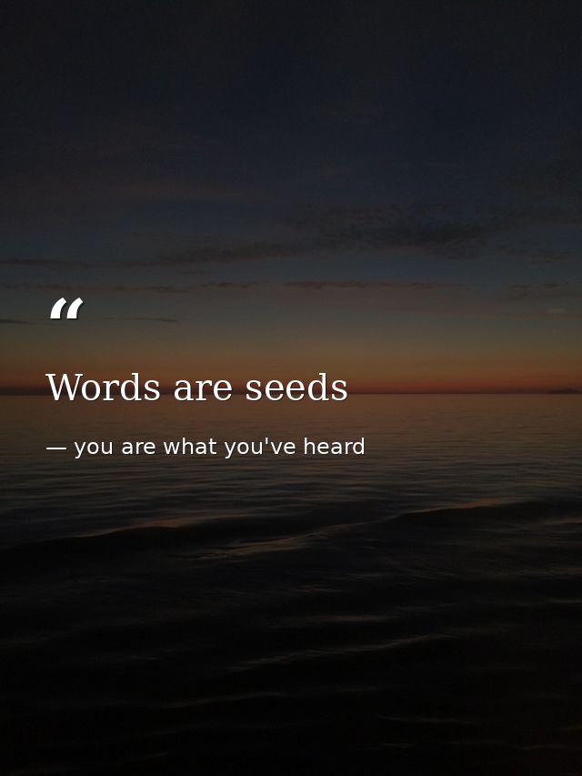 Words are seeds — you are what you've heard